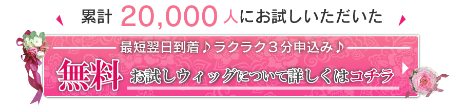 無料お試しウィッグについて詳しくはコチラ