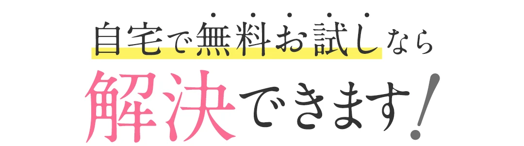 自宅で無料お試しなら解決できます