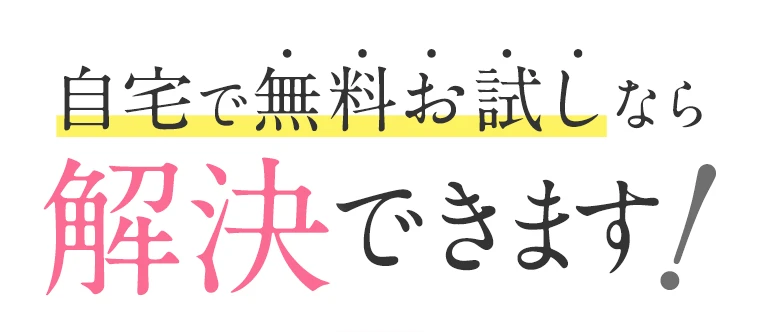 自宅で無料お試しなら解決できます