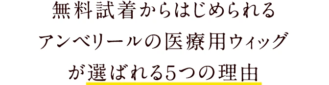 無料試着からはじめられるアンベリールの医療用ウィッグが選ばれる５つの理由